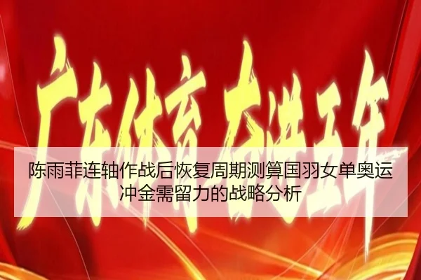 陈雨菲连轴作战后恢复周期测算国羽女单奥运冲金需留力的战略分析（JIN）